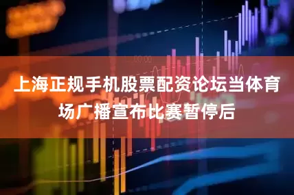 上海正规手机股票配资论坛当体育场广播宣布比赛暂停后