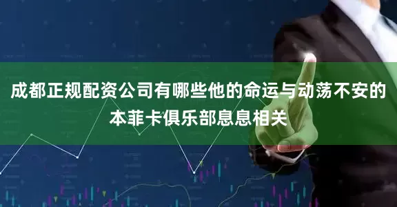 成都正规配资公司有哪些他的命运与动荡不安的本菲卡俱乐部息息相关