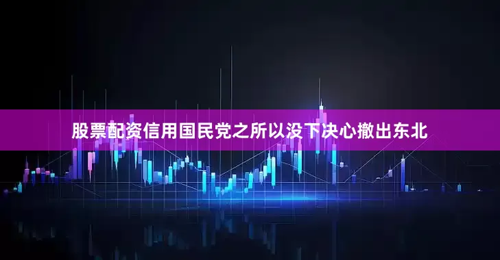 股票配资信用国民党之所以没下决心撤出东北