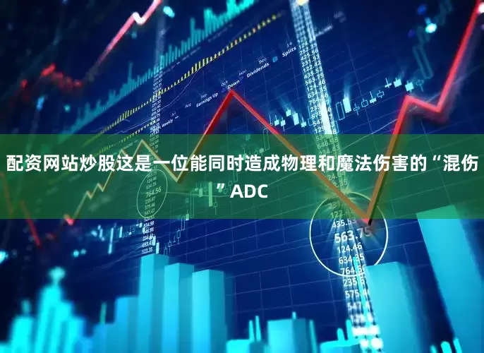 配资网站炒股这是一位能同时造成物理和魔法伤害的“混伤”ADC