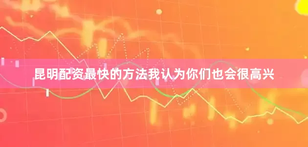 昆明配资最快的方法我认为你们也会很高兴