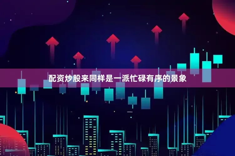 配资炒股来同样是一派忙碌有序的景象