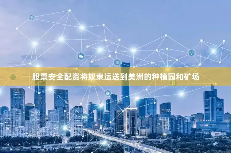 股票安全配资将奴隶运送到美洲的种植园和矿场