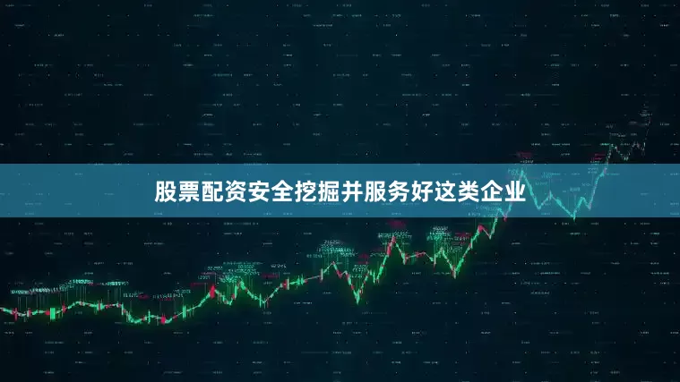 股票配资安全挖掘并服务好这类企业