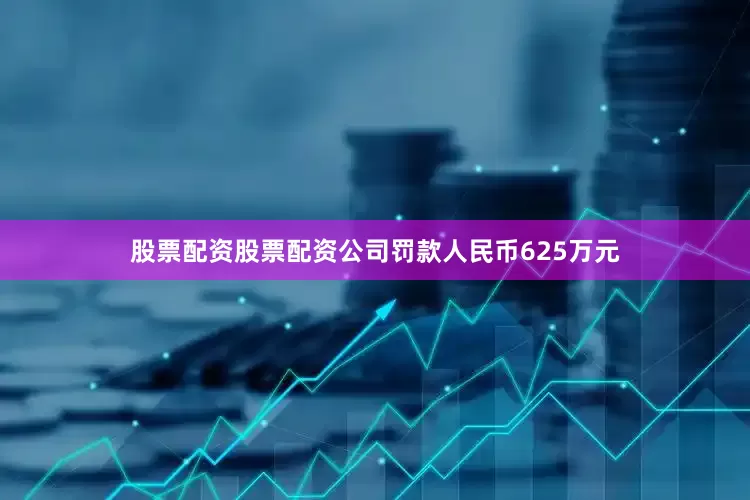 股票配资股票配资公司罚款人民币625万元