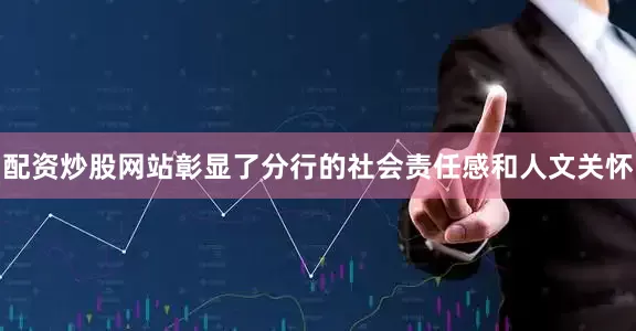配资炒股网站彰显了分行的社会责任感和人文关怀