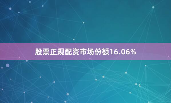 股票正规配资市场份额16.06%