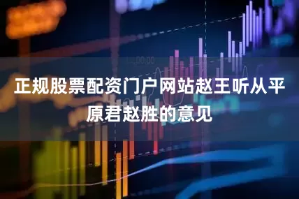正规股票配资门户网站赵王听从平原君赵胜的意见
