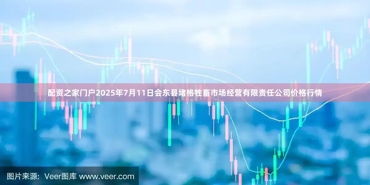 配资之家门户2025年7月11日会东县堵格牲畜市场经营有限责任公司价格行情