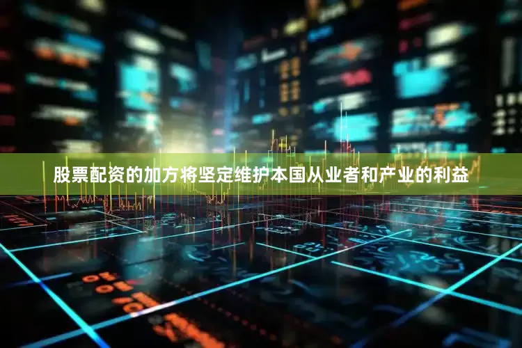 股票配资的加方将坚定维护本国从业者和产业的利益