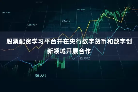股票配资学习平台并在央行数字货币和数字创新领域开展合作