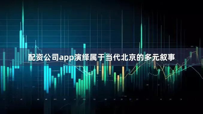 配资公司app演绎属于当代北京的多元叙事
