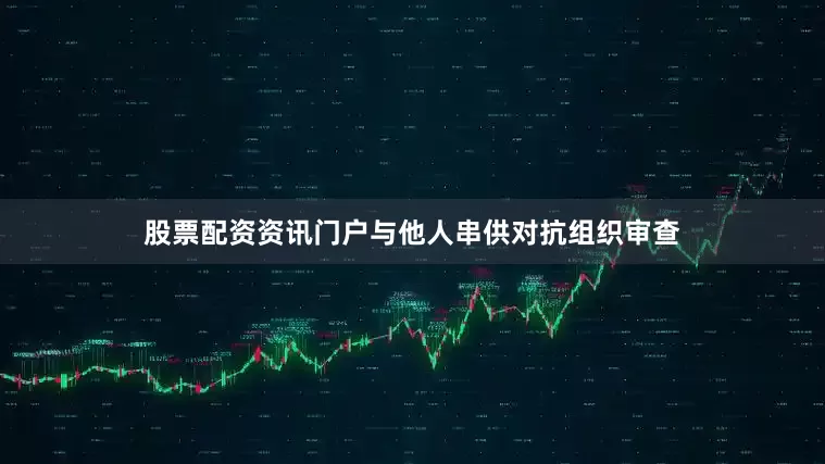 股票配资资讯门户与他人串供对抗组织审查