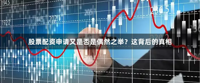 股票配资申请又是否是偶然之举？这背后的真相
