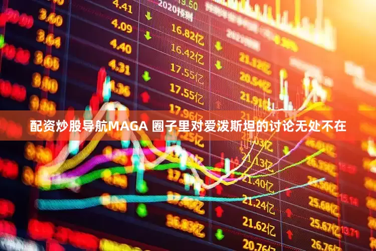 配资炒股导航MAGA 圈子里对爱泼斯坦的讨论无处不在