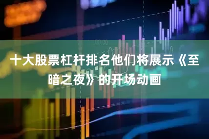十大股票杠杆排名他们将展示《至暗之夜》的开场动画
