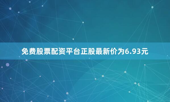 免费股票配资平台正股最新价为6.93元