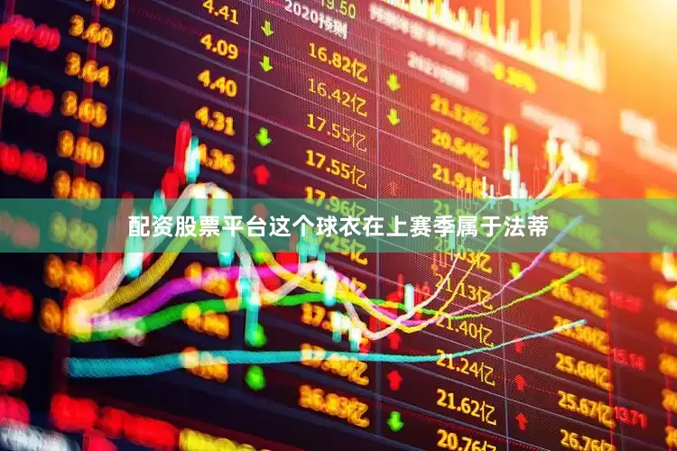 配资股票平台这个球衣在上赛季属于法蒂