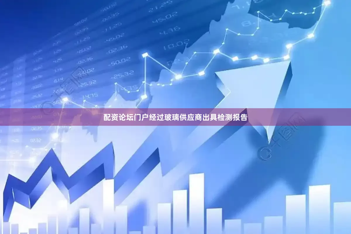 配资论坛门户经过玻璃供应商出具检测报告