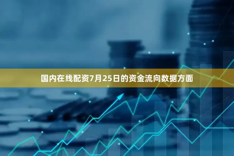 国内在线配资7月25日的资金流向数据方面
