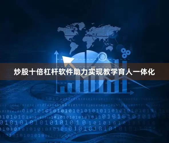 炒股十倍杠杆软件助力实现教学育人一体化