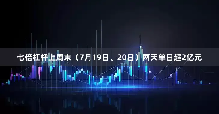 七倍杠杆上周末（7月19日、20日）两天单日超2亿元