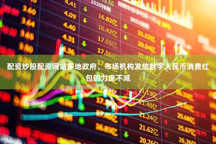 配资炒股配资网站多地政府、市场机构发放数字人民币消费红包的力度不减