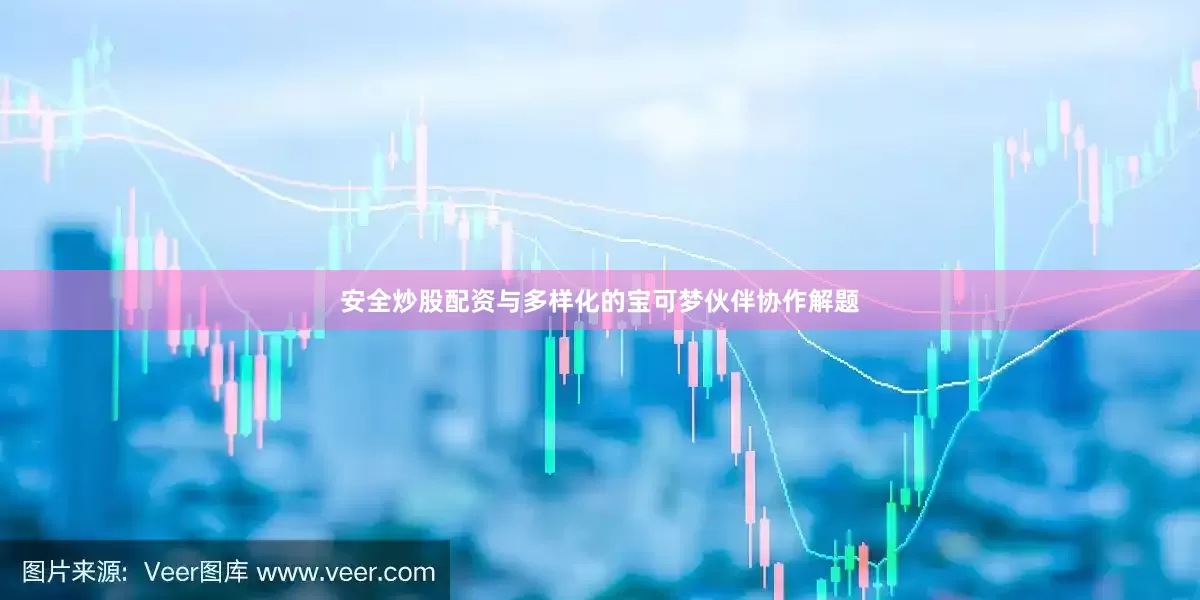 安全炒股配资与多样化的宝可梦伙伴协作解题