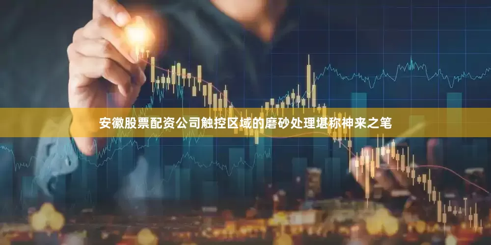 安徽股票配资公司触控区域的磨砂处理堪称神来之笔