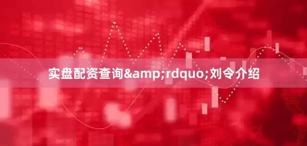 实盘配资查询&rdquo;刘令介绍