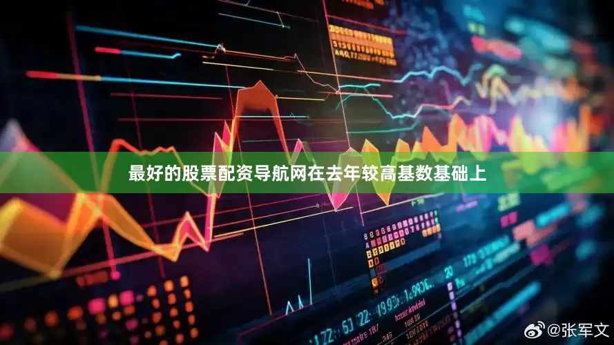 最好的股票配资导航网在去年较高基数基础上