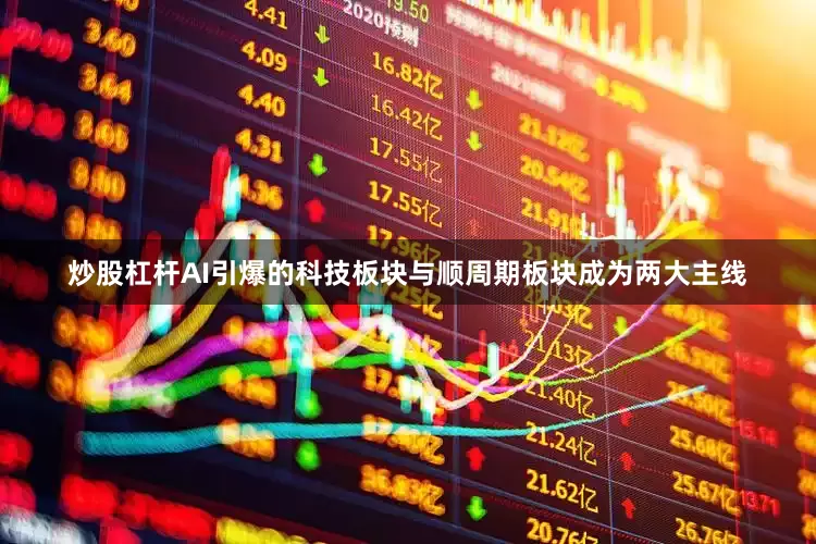炒股杠杆AI引爆的科技板块与顺周期板块成为两大主线