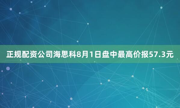 正规配资公司海思科8月1日盘中最高价报57.3元