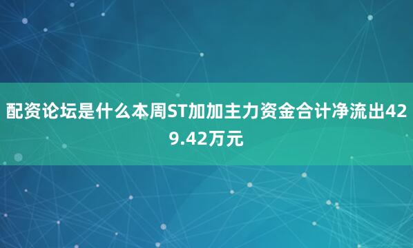 配资论坛是什么本周ST加加主力资金合计净流出429.42万元