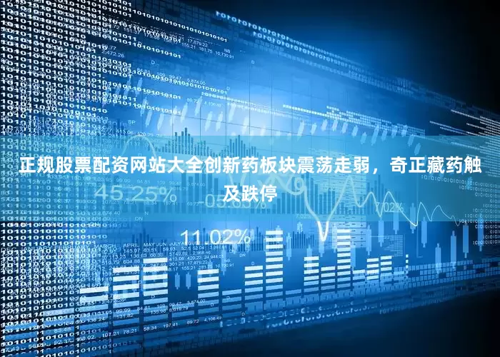 正规股票配资网站大全创新药板块震荡走弱，奇正藏药触及跌停