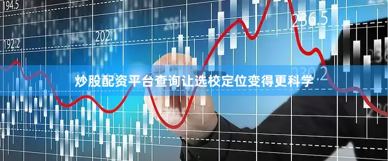 炒股配资平台查询让选校定位变得更科学