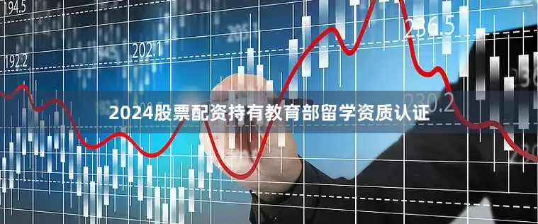 2024股票配资持有教育部留学资质认证