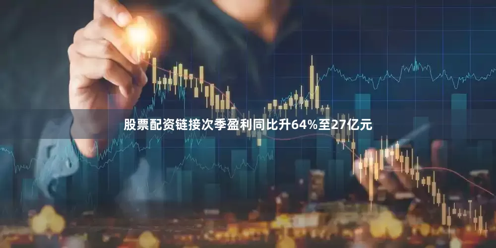 股票配资链接次季盈利同比升64%至27亿元
