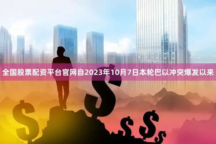 全国股票配资平台官网　　自2023年10月7日本轮巴以冲突爆发以来