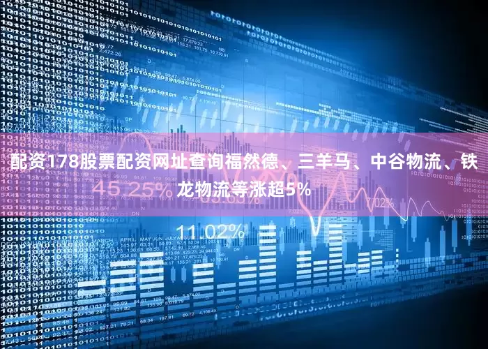 配资178股票配资网址查询福然德、三羊马、中谷物流、铁龙物流等涨超5%