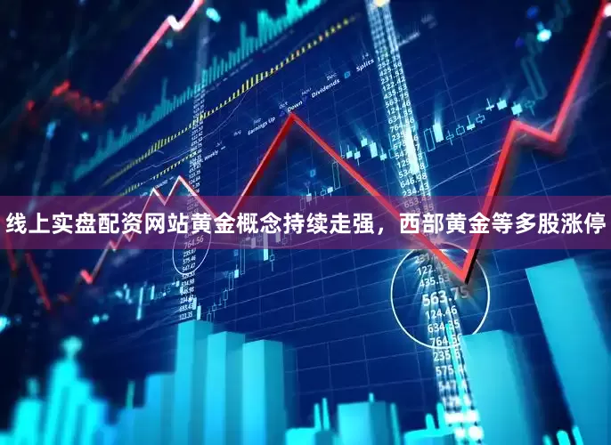 线上实盘配资网站黄金概念持续走强，西部黄金等多股涨停