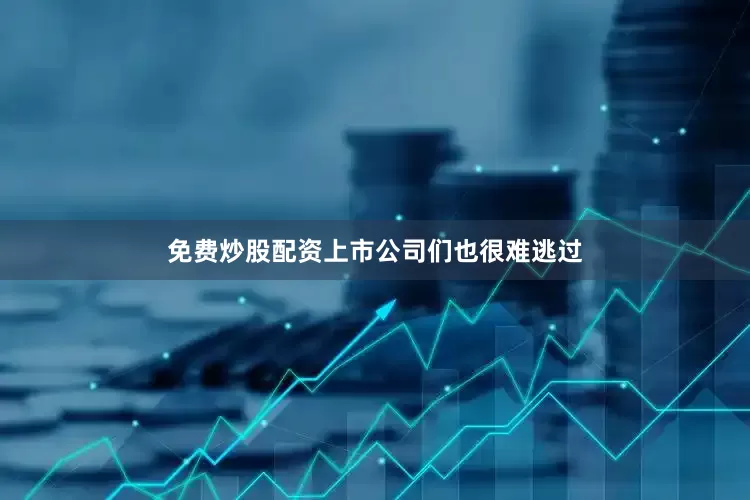 免费炒股配资上市公司们也很难逃过