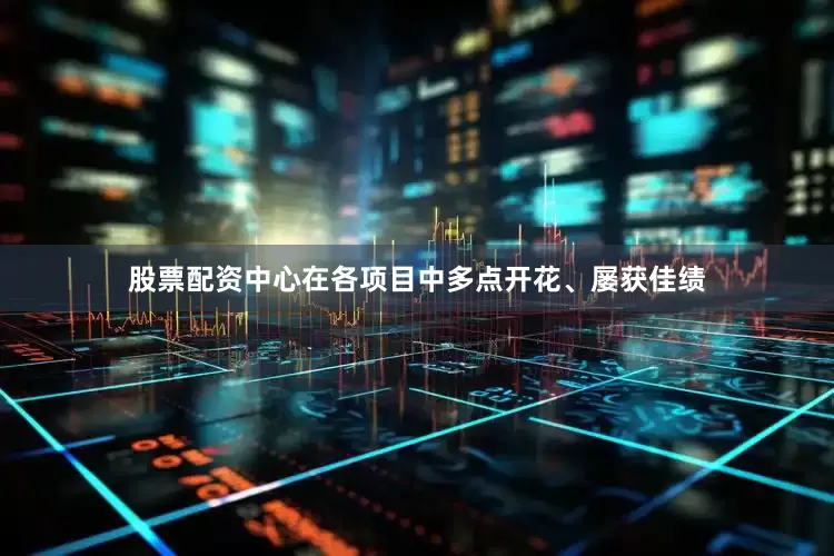 股票配资中心在各项目中多点开花、屡获佳绩