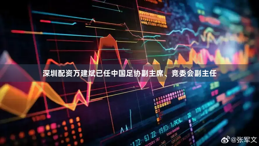 深圳配资万建斌已任中国足协副主席、竞委会副主任