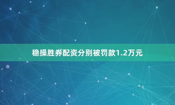 稳操胜券配资分别被罚款1.2万元