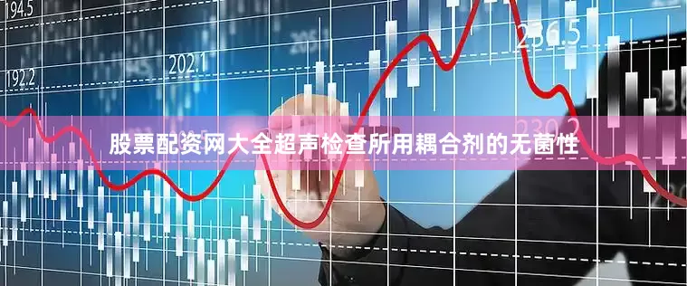 股票配资网大全超声检查所用耦合剂的无菌性