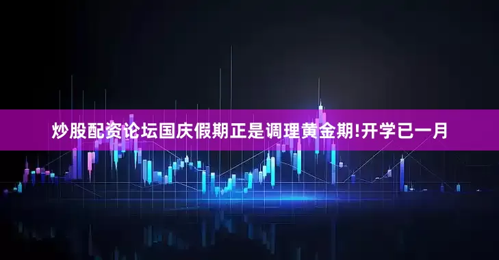 炒股配资论坛国庆假期正是调理黄金期!开学已一月