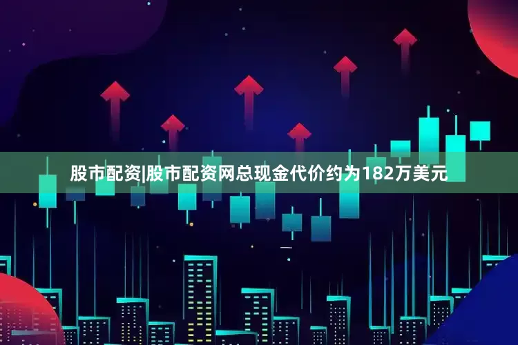 股市配资|股市配资网总现金代价约为182万美元
