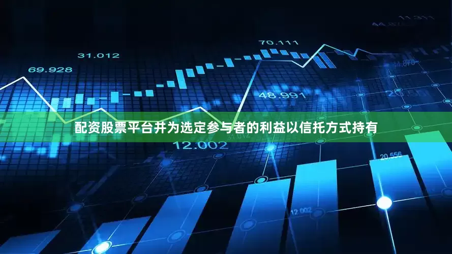 配资股票平台并为选定参与者的利益以信托方式持有