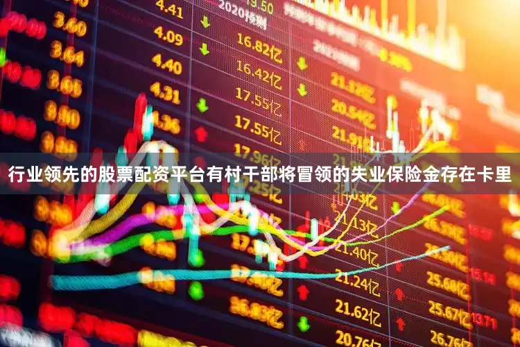 行业领先的股票配资平台有村干部将冒领的失业保险金存在卡里